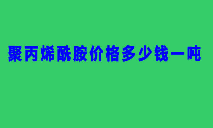 聚丙烯酰胺價(jià)格多少錢一噸(2022年聚丙稀銑胺價(jià)格表)