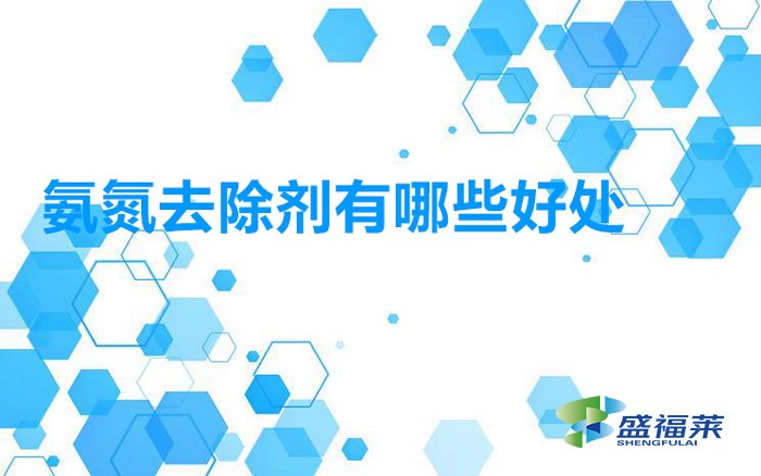 使用氨氮去除劑處理污水的幾個(gè)主要優(yōu)點(diǎn)(氨氮去除劑有哪些好處)