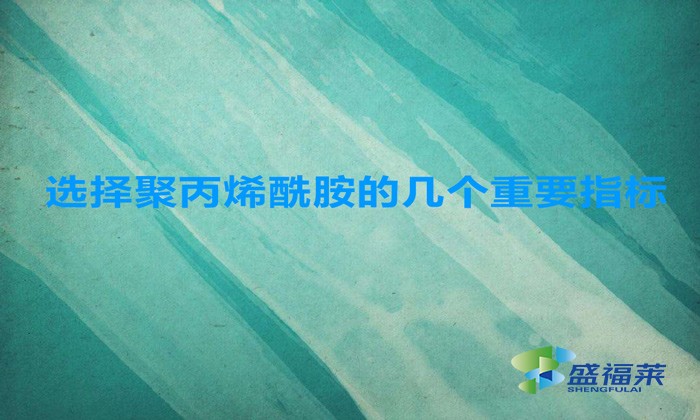 選擇聚丙烯酰胺的幾個(gè)重要指標(biāo)，這幾招搞定！