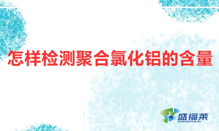 怎樣檢測(cè)聚合氯化鋁的含量