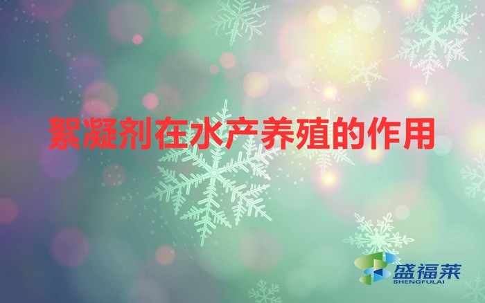絮凝劑在水產(chǎn)養(yǎng)殖的作用(絮凝劑在水產(chǎn)養(yǎng)殖的應(yīng)用)