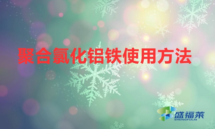 聚合氯化鋁鐵使用方法(聚合氯化鋁鐵應(yīng)該如何使用)