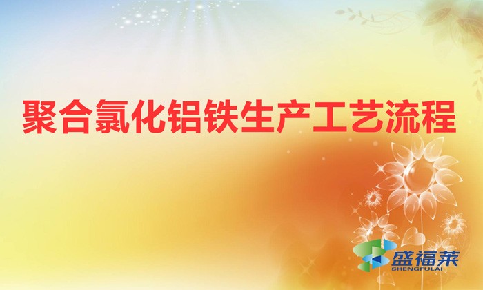 聚合氯化鋁鐵生產(chǎn)工藝流程(聚合氯化鋁鐵是怎么生產(chǎn)的)