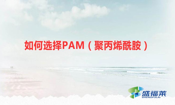 如何選擇PAM（聚丙烯酰胺）？你必須認(rèn)準(zhǔn)這幾個重要的指標(biāo)