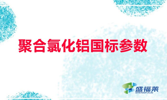 聚合氯化鋁國標參數(shù)（聚合氯化鋁國標含量多少）