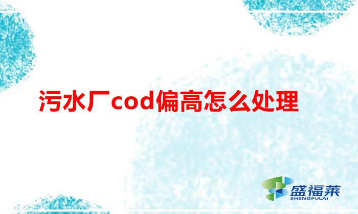 污水廠cod偏高怎么處理(降解cod的方法)