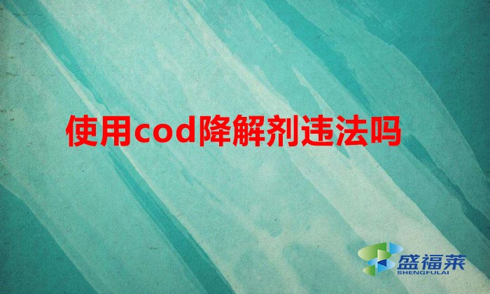 使用cod降解劑違法嗎(cod去除劑能不能用)