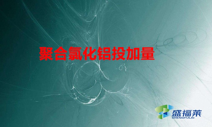 聚合氯化鋁投加量(聚合氯化鋁在不同污水中的用量)