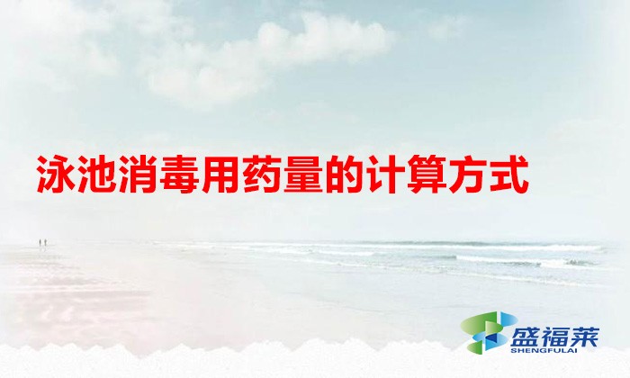 泳池消毒用藥量的計算方式（泳池消毒劑的配比方法）