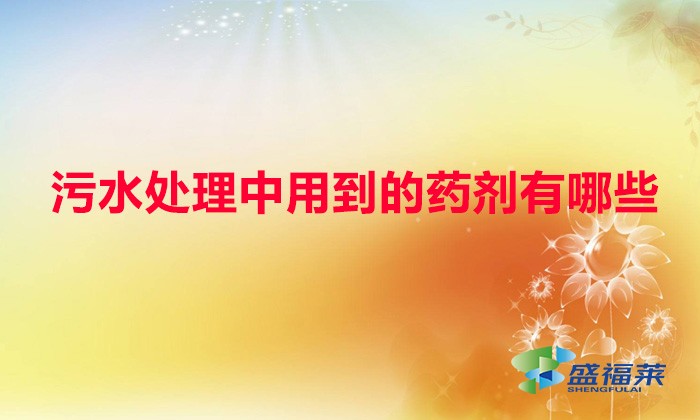 污水處理中用到的藥劑有哪些(污水處理藥劑一覽表)