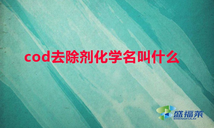 cod去除劑化學(xué)名叫什么(COD去除劑有哪些別名)