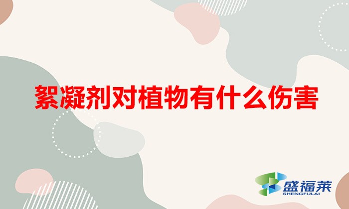 絮凝劑對植物有什么傷害