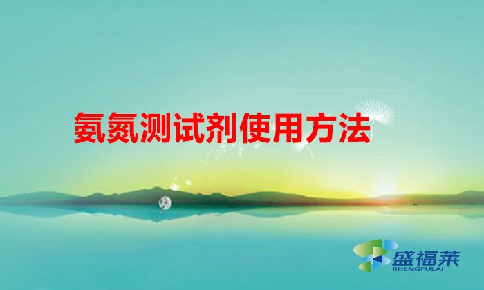 氨氮測試劑使用方法（氨氮測試劑怎么使用）