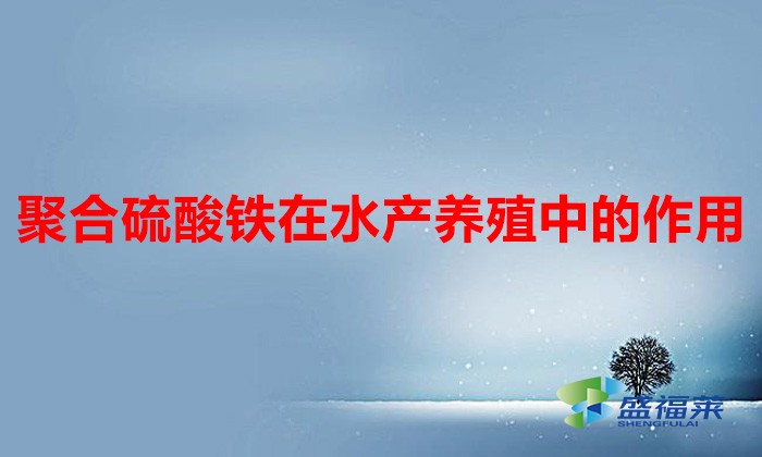 聚合硫酸鐵在水產養(yǎng)殖中的作用(聚合硫酸鐵的作用和用途)