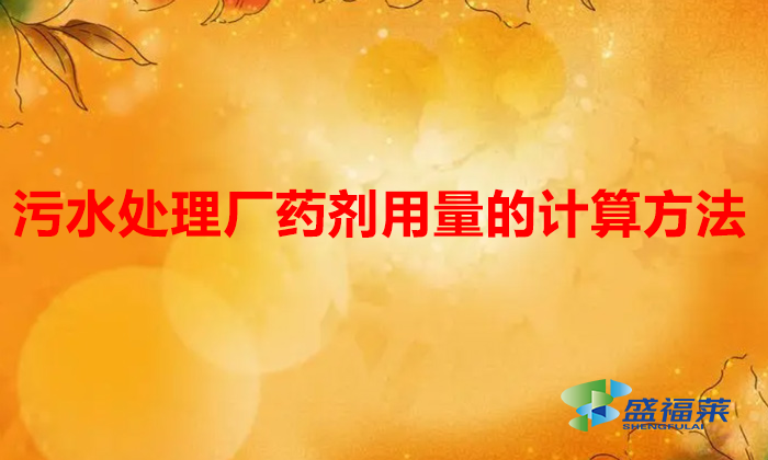 污水處理廠藥劑用量的計算方法(污水處理藥劑用量怎么搞)