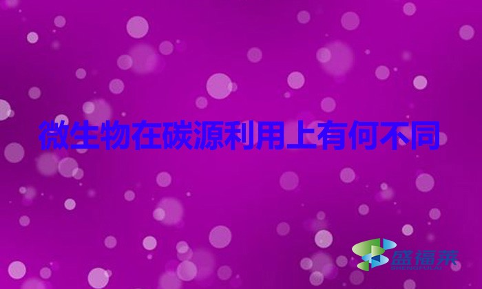 微生物在碳源利用上有何不同（微生物和碳源的關(guān)系）