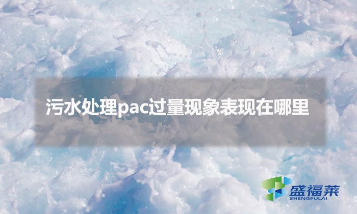 污水處理pac過量現(xiàn)象表現(xiàn)在哪里(pac添加過量的表現(xiàn))