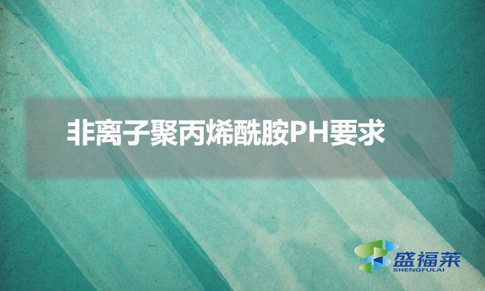 非離子聚丙烯酰胺PH要求（如何利用ph來(lái)選擇聚丙烯酰胺）