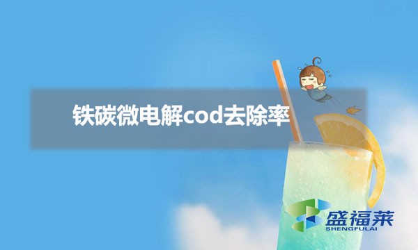 鐵碳微電解cod去除率(鐵碳微電解cod去除率受哪些影響)