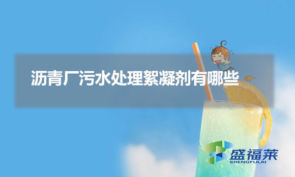 瀝青廠污水處理絮凝劑有哪些(瀝青廠污水用到哪些藥劑)