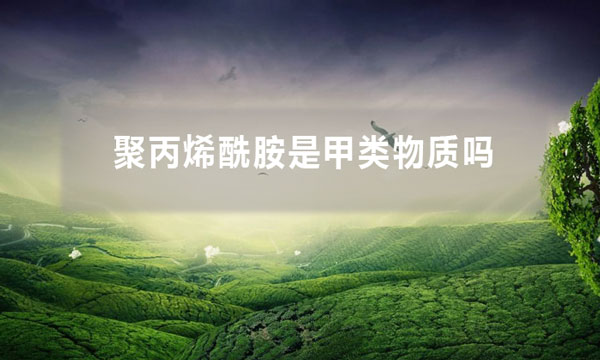 聚丙烯酰胺是甲類(lèi)物質(zhì)嗎