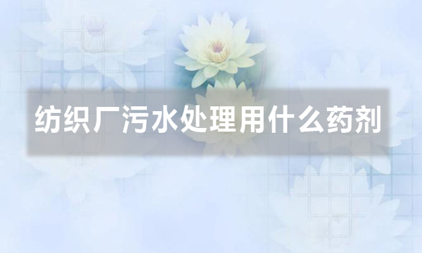 紡織廠污水處理用什么藥劑(聚丙烯酰胺在紡織污水中的應(yīng)用)