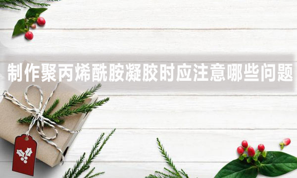 制作聚丙烯酰胺凝膠時(shí)應(yīng)注意哪些問題