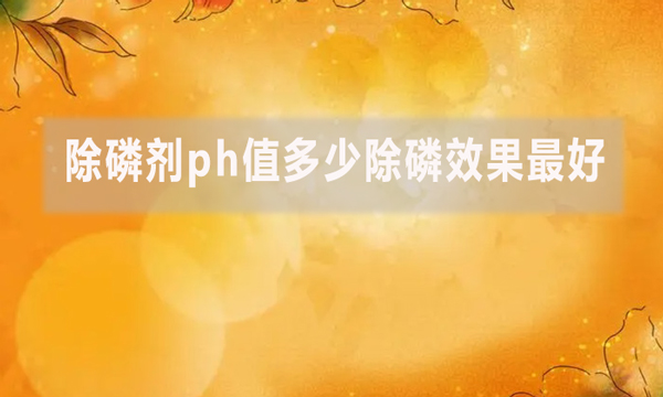除磷劑ph值多少除磷效果最好？