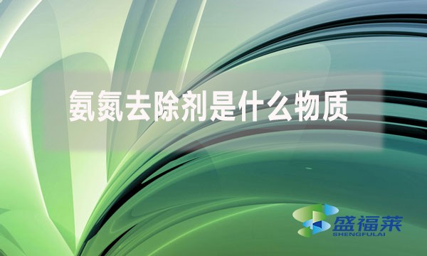氨氮去除劑是什么物質(zhì)，為什么水處理人會使用?