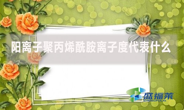 陽離子聚丙烯酰胺離子度代表什么？