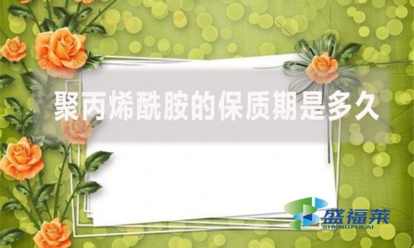 聚丙烯酰胺的保質(zhì)期是多久？