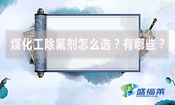 煤化工除氟劑怎么選？有哪些？