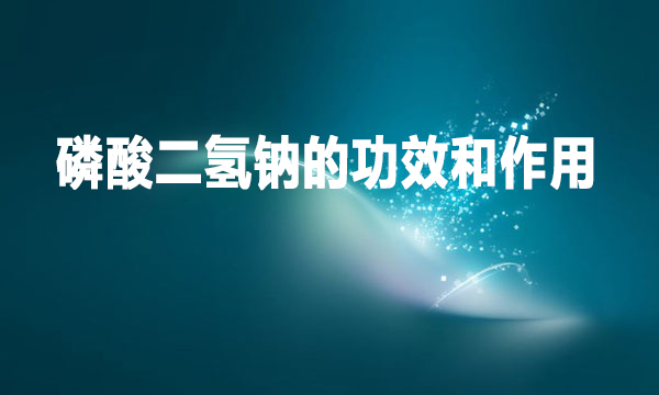 磷酸二氫鈉的功效和作用是什么？