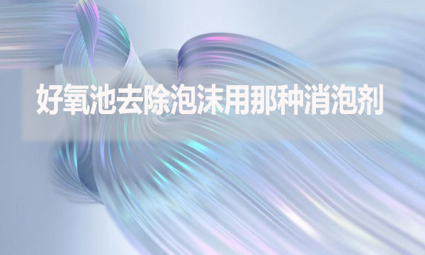 好氧池去除泡沫用那種消泡劑？