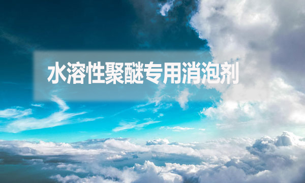 水溶性聚醚專用消泡劑是什么？（水溶性聚醚專用消泡劑簡介）