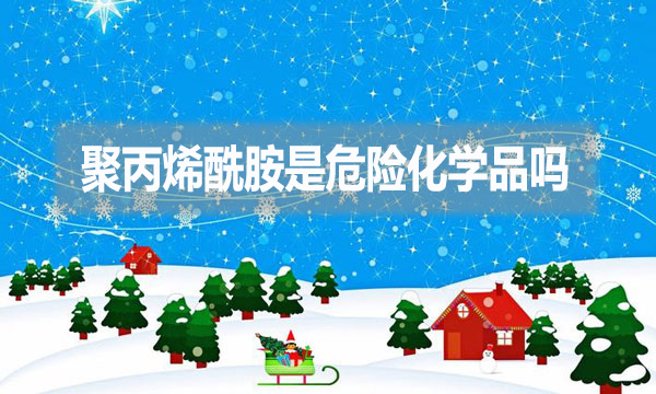 聚丙烯酰胺是危險化學品嗎？為什么？