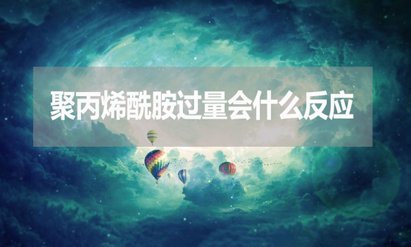 聚丙烯酰胺過量會什么反應？