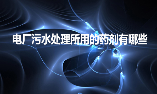 電廠污水處理所用的藥劑有哪些？