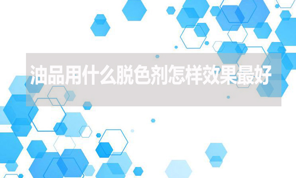 油品用什么脫色劑怎樣效果最好？