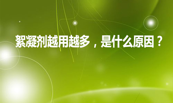 絮凝劑越用越多，是什么原因?