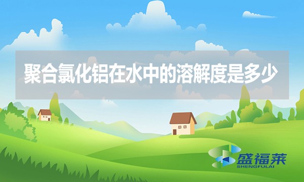 聚合氯化鋁在水中的溶解度是多少？