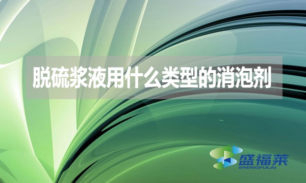 脫硫漿液用什么類型的消泡劑？