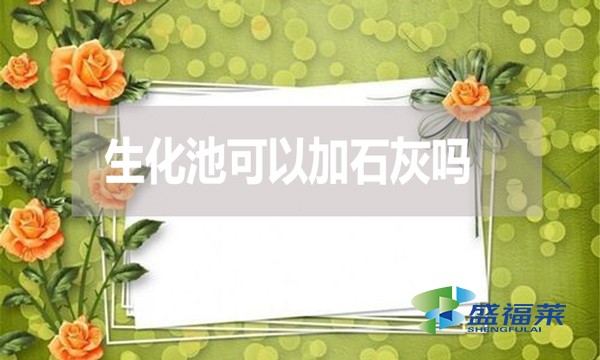 生化池可以加石灰嗎？有哪些利弊？