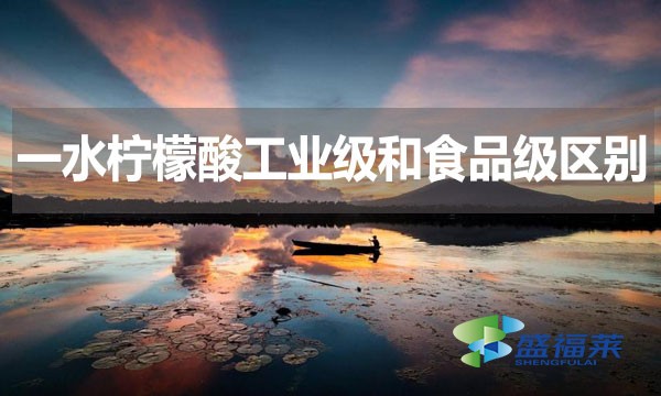 一水檸檬酸工業(yè)級和食品級區(qū)別？