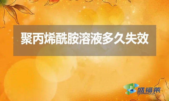 聚丙烯酰胺溶液多久失效？