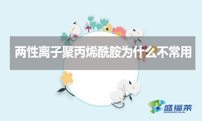 兩性離子聚丙烯酰胺為什么不常用？