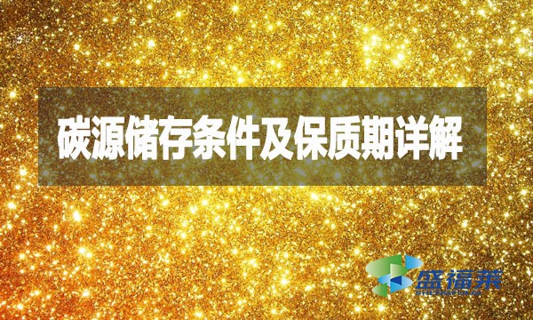 碳源儲(chǔ)存條件及保質(zhì)期詳解