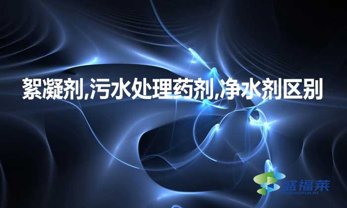 絮凝劑,污水處理藥劑,凈水劑三者是不是一種東西，有何區(qū)別?